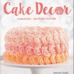 Cake Decor การแต่งหน้าเค้ก ศิลปะที่กินได้ ง่ายกว่าที่คิด โดย กฤตานนท์ วนเมธิน, ภัณฑิรา รัตนดิลก ณ ภูเก็ต **สินค้าหมด**